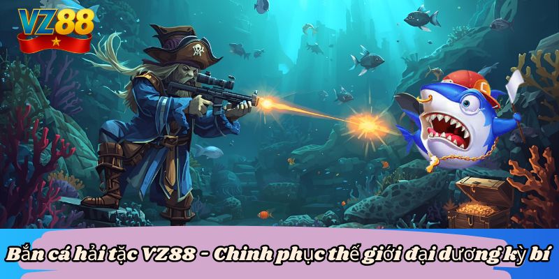 Bắn cá hải tặc VZ88 - Chinh phục thế giới đại dương kỳ bí 9 Bắn cá hải tặc VZ88 - Chinh phục thế giới đại dương kỳ bí