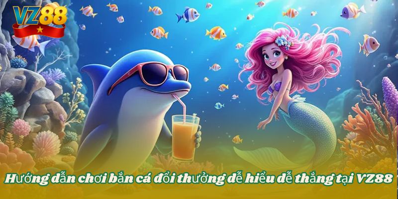 Hướng dẫn chơi bắn cá đổi thưởng dễ hiểu dễ thắng tại VZ88 9 Hướng dẫn chơi bắn cá đổi thưởng dễ hiểu dễ thắng tại VZ88