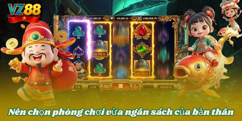 Nên chọn phòng chơi vừa ngân sách của bản thân