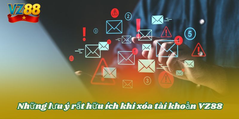 Những lưu ý rất hữu ích khi xóa tài khoản VZ88