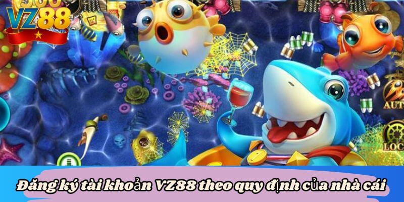 Bắn cá tài lộc - Phương thức chơi bắn cá dễ win tại VZ88 4 Đăng ký tài khoản VZ88 theo quy định của nhà cái