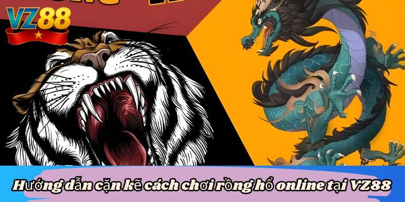 Hướng dẫn cặn kẽ cách chơi rồng hổ online tại VZ88 1 Hướng dẫn cặn kẽ cách chơi rồng hổ online tại VZ88