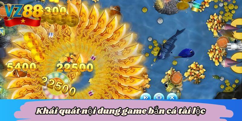 Bắn cá tài lộc - Phương thức chơi bắn cá dễ win tại VZ88 2 Khái quát nội dung game bắn cá tài lộc